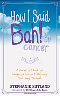 How I Said Bah! to Cancer : A Guide to Thinking, Laughing, Living and Dancing Your Way Through (Paperback)