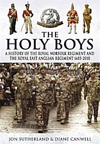 The Holy Boys : A History of the Royal Norfolk Regiment and the Royal East Anglian Regiment 1685-2010 (Hardcover)