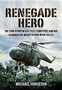 Renegade Hero: the True Story of Raf Pilot Terry Peet and His Clandestine Mercy Flying With the Cia (Hardcover)