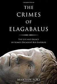 The Crimes of Elagabalus : The Life and Legacy of Romes Decadent Boy Emperor (Hardcover)