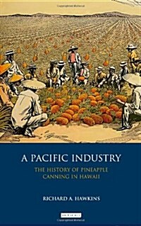 A Pacific Industry : The History of Pineapple Canning in Hawaii (Hardcover)