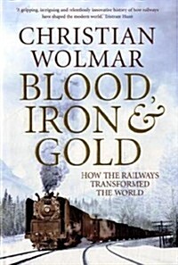 Blood, Iron and Gold : How the Railways Transformed the World (Hardcover)