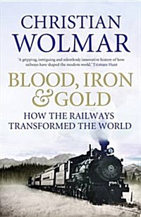 Blood, Iron and Gold : How the Railways Transformed the World (Paperback)