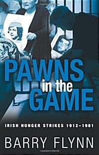 Pawns in the Game: Irish Hunger Strikes 1912-1981 (Paperback)