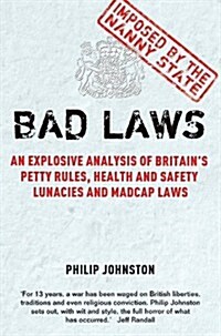 Bad Laws : An Explosive Analysis of Britains Petty Rules, Health and Safety Lunacies, Madcap Laws and Nit-picking Regulations. (Paperback)