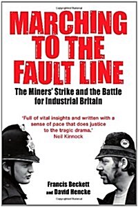Marching to the Fault Line : The Miners Strike and the Battle for Industrial Britain (Paperback)