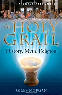 A Brief History of the Holy Grail : The Legendary Quest (Paperback)