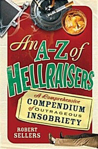 An A-Z of Hellraisers : A Comprehensive Compendium of Outrageous Insobriety (Hardcover)