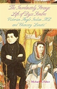 The Inordinately Strange Life of Dyce Sombre : Victorian Anglo Indian MP and Chancery Lunatic (Paperback)