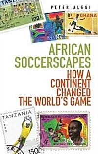 African Soccerscapes : How A Continent Changed the Worlds Game (Paperback)