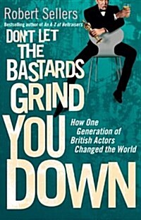 Dont Let the Bastards Grind You Down : How One Generation of British Actors Changed the World (Hardcover)
