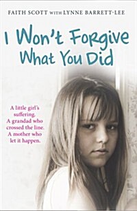 I Wont Forgive What You Did : A Little Girls Suffering. A Mother Who Let it Happen (Paperback)