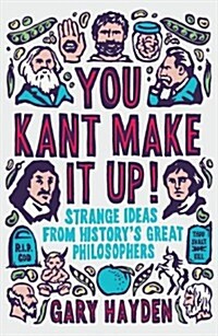 You Kant Make it Up! : Strange Ideas from Historys Great Philosophers (Paperback)