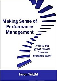 Making Sense of Performance Management : How to Get Great Results from an Engaged Team (Paperback)