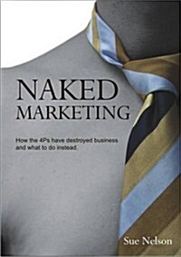 Naked Marketing : How the 4Ps Have Destroyed Business and What to Do Instead (Paperback)