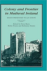 Colony & Frontier in Medieval Ireland : Essays Presented to J.F.Lydon (Hardcover)