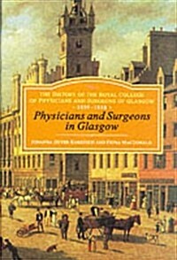 Physicians and Surgeons in Glasgow, 1599-1858 : The History of the Royal College of Physicians and Surgeons of Glasgow, Volume 1 (Hardcover)