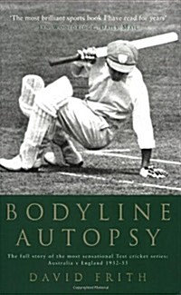 Bodyline Autopsy : The Full Story of the Most Sensational Test Cricket Series: Australia V England 1932-33 (Paperback)