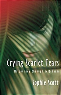 Crying Scarlet Tears : My Journey Through Self-Harm (Paperback)