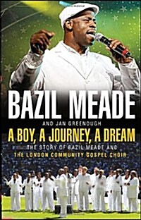 A Boy, a Journey, a Dream : The Story of Bazil Meade and the London Community Gospel Choir (Paperback)