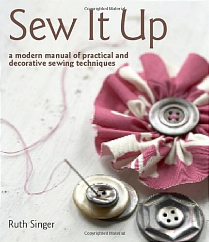 Sew It Up : A Modern Manual of Practical and Decorative Sewing Techniques (Hardcover)