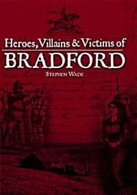 Heroes, Villains and Victims of Bradford (Hardcover)