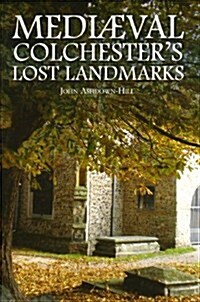 Mediaeval Colchesters Lost Landmarks (Hardcover)