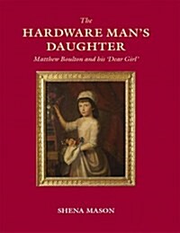 The Hardware Mans Daughter : Matthew Boulton and His Dear Girl (Paperback)