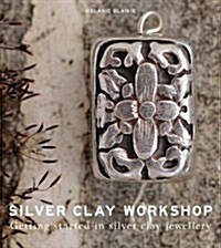 Silver Clay Workshop : Getting Started in Silver Clay Jewellery (Paperback)