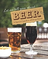 Let Me Tell You About Beer : A beginners guide to all things brewed (Hardcover)
