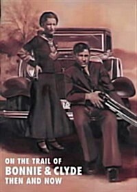 On the Trail of Bonnie and Clyde Then and Now (Hardcover)