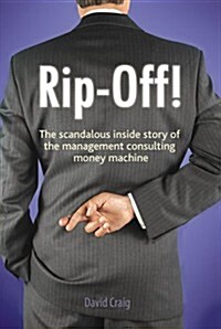 Rip-off! : The Scandalous Inside Story of the Management Consulting Money Machine (Paperback)
