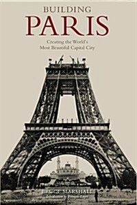 Building Paris : Creating the Worlds Most Beautiful Capital City (Hardcover)