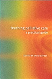 Teaching Palliative Care : A Practical Guide (Paperback, 1 New ed)