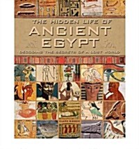 The Hidden Life of Ancient Egypt : Decoding the Secrets of a Lost World (Hardcover)