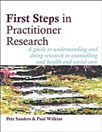 First Steps in Practitioner Research : A Guide to Understanding and Doing Research in Counselling and Health and Social Care (Paperback)