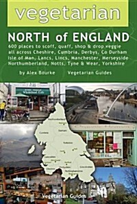 Vegetarian North of England : 600 Places to Scoff, Quaff, Shop & Drop Veggie in Cheshire, Cumbria, Co. Durham, Isle of Man, Lancs, Lincs, Manchester,  (Paperback)