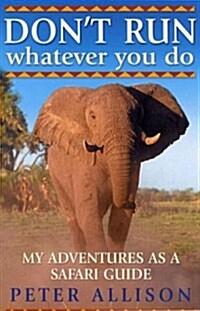 DONT RUN, Whatever You Do : My Adventures as a Safari Guide (Paperback)