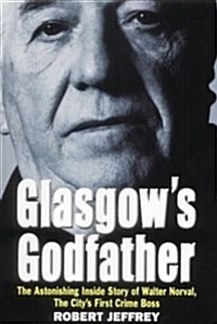 Glasgows Godfather : The Astonishing Inside Story of Walter Norval, the Citys First Crime Boss (Hardcover)