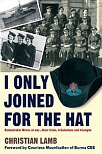 I Only Joined for the Hat : Redoubtable Wrens at War - Their Trials, Tribulations and Triumphs (Paperback)