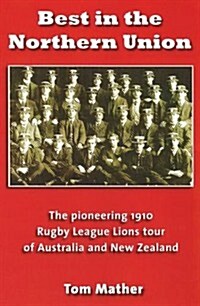 Best in the Northern Union : The Pioneering 1910 Rugby League Lions Tour of Australia and New Zealand (Paperback)
