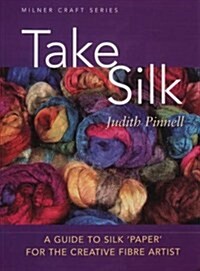 Take Silk : A Guide to Silk Paper for the Creative Fibre Artist (Paperback)