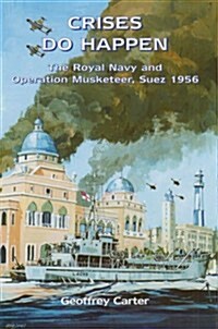 Crises Do Happen : The Royal Navy and Operation Musketeer, Suez 1956 (Hardcover)