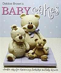 Debbie Browns Baby Cakes : Adorable Cakes for Christenings, Birthdays and Baby Showers (Hardcover)