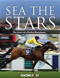 Sea the Stars : The Complete Story of the Worlds Greatest Racehorse (Hardcover)