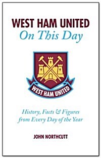 West Ham United FC on This Day : Hammers History, Trivia, Facts and Stats from Every Day of the Year (Hardcover)