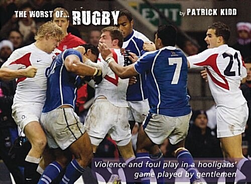 The Worst of Rugby : Violence and Foul Play in a Hooligans Game Played by Gentlemen (Hardcover)