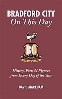 Bradford City on This Day : History, Facts and Figures from Every Day of the Year (Hardcover)