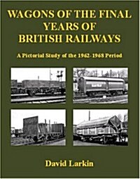 Wagons of the Final Years of British Railways: : A Pictorial Study of the 1962-1968 Period (Paperback)