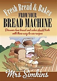 Fresh Bread and Bakes from Your Bread Machine : Discover How Bread and Cake Should Taste with These Easy-to-Use Recipes (Paperback)